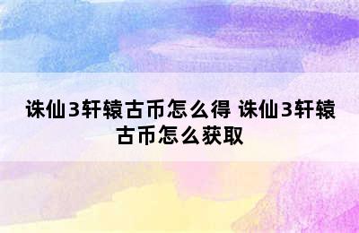 诛仙3轩辕古币怎么得 诛仙3轩辕古币怎么获取